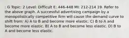 : G Topic: 2 Level: Difficult E: 446-448 MI: 212-214 19. Refer to the above graph. A successful advertising campaign by a monopolistically competitive firm will cause the demand curve to shift from: A) A to B and become more elastic. C) B to A and become more elastic. B) A to B and become less elastic. D) B to A and become less elastic.