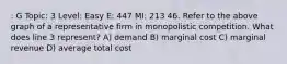 : G Topic: 3 Level: Easy E: 447 MI: 213 46. Refer to the above graph of a representative firm in monopolistic competition. What does line 3 represent? A) demand B) marginal cost C) marginal revenue D) average total cost