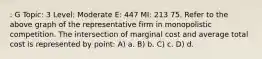 : G Topic: 3 Level: Moderate E: 447 MI: 213 75. Refer to the above graph of the representative firm in monopolistic competition. The intersection of marginal cost and average total cost is represented by point: A) a. B) b. C) c. D) d.