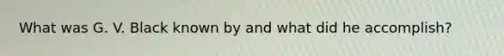What was G. V. Black known by and what did he accomplish?