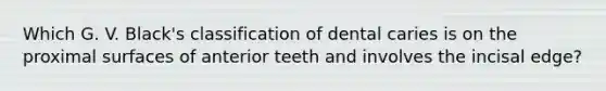 Which G. V. Black's classification of dental caries is on the proximal surfaces of anterior teeth and involves the incisal edge?