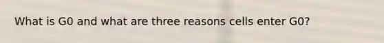 What is G0 and what are three reasons cells enter G0?