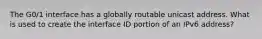 The G0/1 interface has a globally routable unicast address. What is used to create the interface ID portion of an IPv6 address?