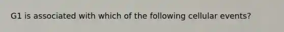 G1 is associated with which of the following cellular events?