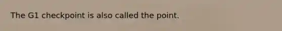 The G1 checkpoint is also called the point.