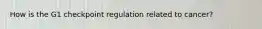 How is the G1 checkpoint regulation related to cancer?