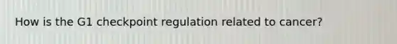 How is the G1 checkpoint regulation related to cancer?