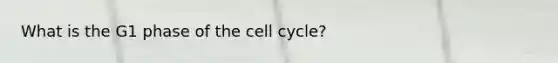 What is the G1 phase of the <a href='https://www.questionai.com/knowledge/keQNMM7c75-cell-cycle' class='anchor-knowledge'>cell cycle</a>?