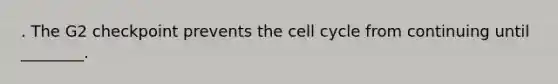 . The G2 checkpoint prevents the cell cycle from continuing until ________.