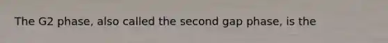 The G2 phase, also called the second gap phase, is the