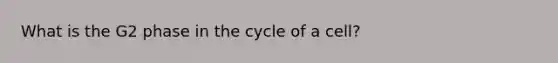 What is the G2 phase in the cycle of a cell?