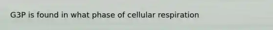 G3P is found in what phase of cellular respiration