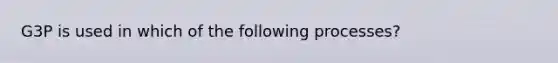G3P is used in which of the following processes?