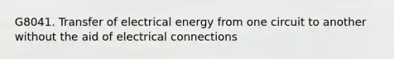 G8041. Transfer of electrical energy from one circuit to another without the aid of electrical connections