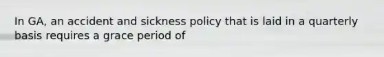 In GA, an accident and sickness policy that is laid in a quarterly basis requires a grace period of