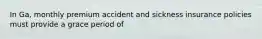 In Ga, monthly premium accident and sickness insurance policies must provide a grace period of