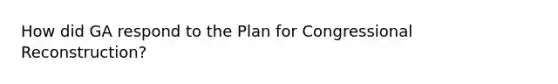 How did GA respond to the Plan for Congressional Reconstruction?