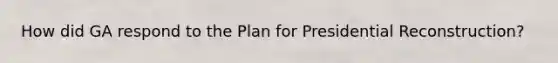 How did GA respond to the Plan for Presidential Reconstruction?