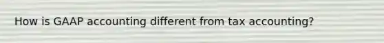 How is GAAP accounting different from tax accounting?