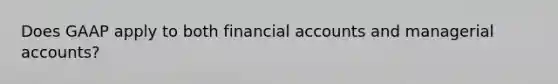 Does GAAP apply to both financial accounts and managerial accounts?