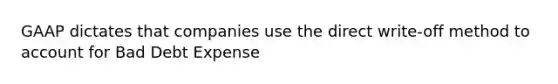 GAAP dictates that companies use the direct write-off method to account for Bad Debt Expense