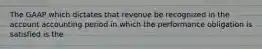 The GAAP which dictates that revenue be recognized in the account accounting period in which the performance obligation is satisfied is the