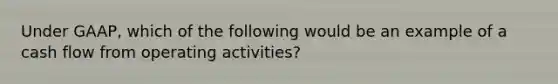 Under GAAP, which of the following would be an example of a cash flow from operating activities?