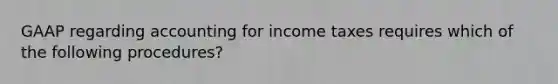 GAAP regarding accounting for income taxes requires which of the following procedures?