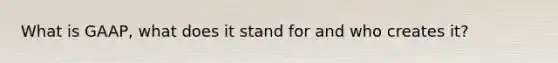 What is GAAP, what does it stand for and who creates it?