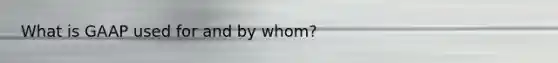 What is GAAP used for and by whom?