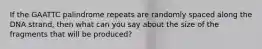 If the GAATTC palindrome repeats are randomly spaced along the DNA strand, then what can you say about the size of the fragments that will be produced?