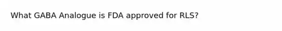 What GABA Analogue is FDA approved for RLS?