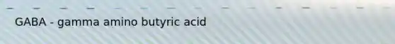 GABA - gamma amino butyric acid