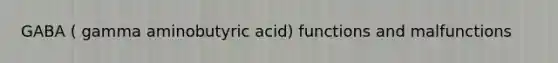 GABA ( gamma aminobutyric acid) functions and malfunctions