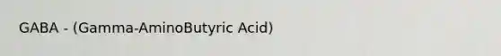 GABA - (Gamma-AminoButyric Acid)