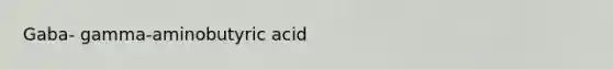 Gaba- gamma-aminobutyric acid