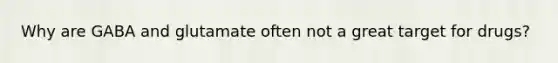 Why are GABA and glutamate often not a great target for drugs?