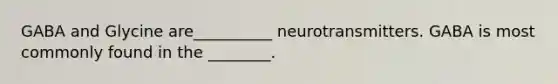 GABA and Glycine are__________ neurotransmitters. GABA is most commonly found in the ________.