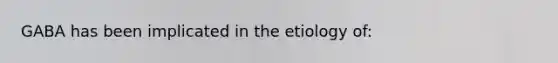 GABA has been implicated in the etiology of: