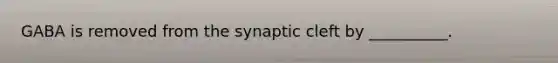 GABA is removed from the synaptic cleft by __________.