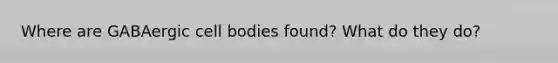 Where are GABAergic cell bodies found? What do they do?