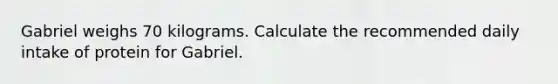 Gabriel weighs 70 kilograms. Calculate the recommended daily intake of protein for Gabriel.