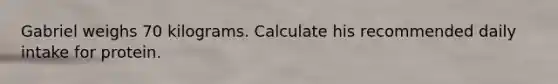 Gabriel weighs 70 kilograms. Calculate his recommended daily intake for protein.