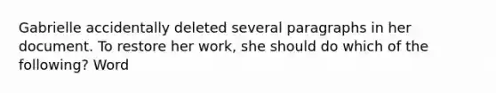 Gabrielle accidentally deleted several paragraphs in her document. To restore her work, she should do which of the following? Word