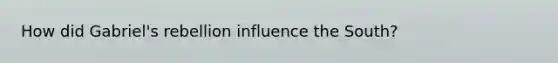 How did Gabriel's rebellion influence the South?