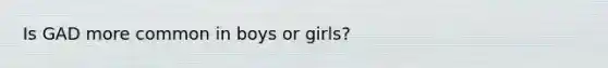 Is GAD more common in boys or girls?