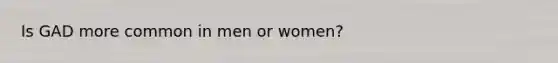 Is GAD more common in men or women?