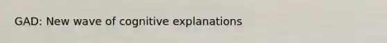 GAD: New wave of cognitive explanations