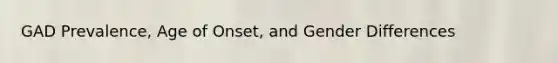 GAD Prevalence, Age of Onset, and Gender Differences