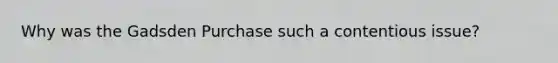 Why was the Gadsden Purchase such a contentious issue?